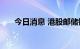 今日消息 港股邮储银行盘中跌超10%