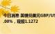 今日消息 英镑兑美元GBP/USD短线走高110点，日内涨超1.00%，现报1.1272