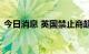 今日消息 英国禁止商超显眼处摆放垃圾食品