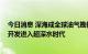 今日消息 深海成全球油气勘探开发热点 我国海洋石油勘探开发进入超深水时代