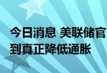 今日消息 美联储官员Daly：需进一步加息 直到真正降低通胀