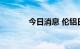 今日消息 伦铝日内大涨5.4%