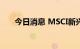 今日消息 MSCI新兴市场指数涨1.5%