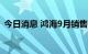 今日消息 鸿海9月销售额为8223.2亿元台币