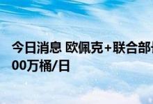 今日消息 欧佩克+联合部长级监督委员会 JMMC同意减产200万桶/日