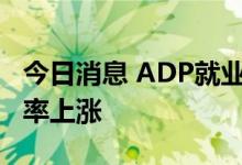 今日消息 ADP就业数据公布后 美国国债收益率上涨