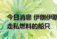 今日消息 伊朗伊斯兰革命卫队扣押一艘涉嫌走私燃料的船只