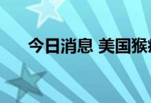 今日消息 美国猴痘确诊病例超2.6万例