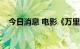 今日消息 电影《万里归途》总票房破8亿