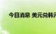 今日消息 美元兑韩元USD/KRW跌1%