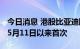 今日消息 港股比亚迪股份涨幅扩大至10% 为5月11日以来首次