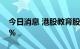 今日消息 港股教育股集体大涨 新东方涨超8%