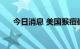 今日消息 美国猴痘确诊病例超2.6万例