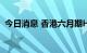 今日消息 香港六月期Hibor升至4.10863%