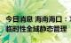 今日消息 海南海口：10月6日7时至22时实行临时性全域静态管理