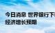 今日消息 世界银行下调印度2022/2023年度经济增长预期