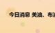 今日消息 美油、布油短线走高0.5美元