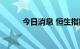 今日消息 恒生指数开盘涨0.07%