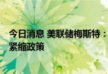 今日消息 美联储梅斯特：在通胀降至2%之前 我们不会退出紧缩政策