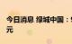 今日消息 绿城中国：9月销售金额约为157亿元