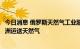 今日消息 俄罗斯天然气工业股份公司：继续通过乌克兰向欧洲运送天然气