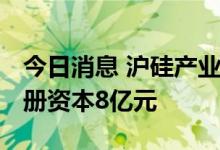 今日消息 沪硅产业投资成立芯翼科技公司 注册资本8亿元