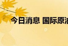 今日消息 国际原油期货结算价大幅上涨