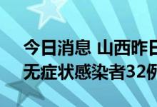 今日消息 山西昨日新增本土确诊病例30例、无症状感染者32例