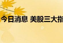 今日消息 美股三大指数集体收跌 纳指跌3.8%