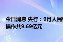 今日消息 央行：9月人民银行对金融机构开展常备借贷便利操作共9.69亿元