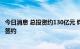 今日消息 总投资约130亿元 钧达股份高效太阳能电池片项目签约