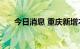 今日消息 重庆新增本土确诊病例15例