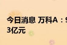 今日消息 万科A：9月实现合同销售金额347.3亿元