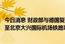 今日消息 财政部与德国复兴信贷银行签署德国促进贷款天津至北京大兴国际机场铁路项目贷款协定