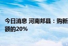 今日消息 河南郏县：购新房缴纳商品房契税，可补贴契税总额的20%