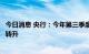 今日消息 央行：今年第三季度银行家宏观经济热度指数由降转升