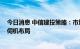 今日消息 中信建投策略：市场下行空间有限 投资者应考虑伺机布局