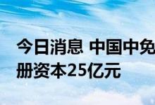 今日消息 中国中免三亚参股投资发展公司 注册资本25亿元