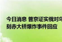 今日消息 普京证实俄对乌实施远程导弹打击 作为克里米亚刻赤大桥爆炸事件回应