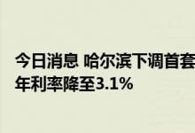 今日消息 哈尔滨下调首套个人住房公积金贷款利率 5年以上年利率降至3.1%