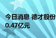 今日消息 德才股份：第三季度新签项目金额30.47亿元