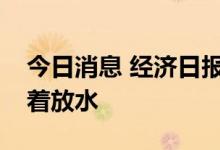 今日消息 经济日报：此次利率下调并非意味着放水