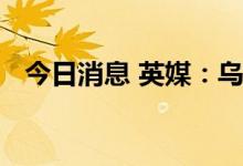 今日消息 英媒：乌克兰多个城市发生爆炸