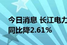 今日消息 长江电力：前三季度公司总发电量同比降2.61%