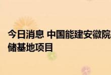 今日消息 中国能建安徽院：中标三峡能源安徽阜阳南部风光储基地项目