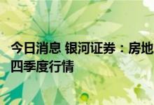 今日消息 银河证券：房地产行业将走上弱复苏的道路，看好四季度行情