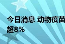 今日消息 动物疫苗板块异动拉升 天康生物涨超8%