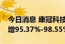 今日消息 康冠科技：预计前三季度净利同比增95.37%-98.55%