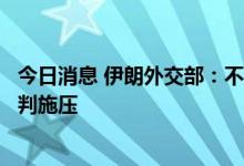 今日消息 伊朗外交部：不接受美西方借伊内政问题在伊核谈判施压