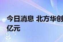 今日消息 北方华创跌停 四机构合计买入1.92亿元